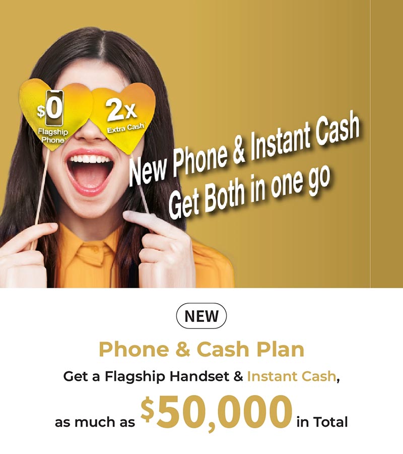 New Phone & Cash Plan, get a flaghip handset & instant cash as much as $50,000 in total.